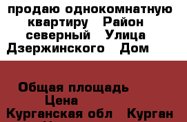 продаю однокомнатную квартиру › Район ­ северный › Улица ­ Дзержинского › Дом ­ 39 › Общая площадь ­ 34 › Цена ­ 950 000 - Курганская обл., Курган г. Недвижимость » Квартиры продажа   
